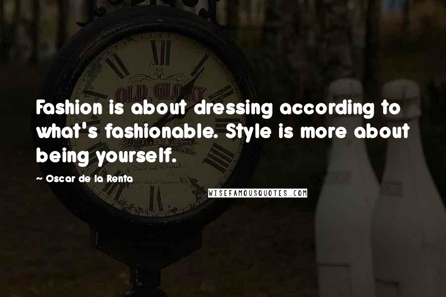 Oscar De La Renta quotes: Fashion is about dressing according to what's fashionable. Style is more about being yourself.