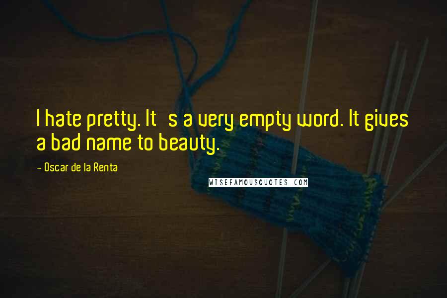 Oscar De La Renta quotes: I hate pretty. It's a very empty word. It gives a bad name to beauty.