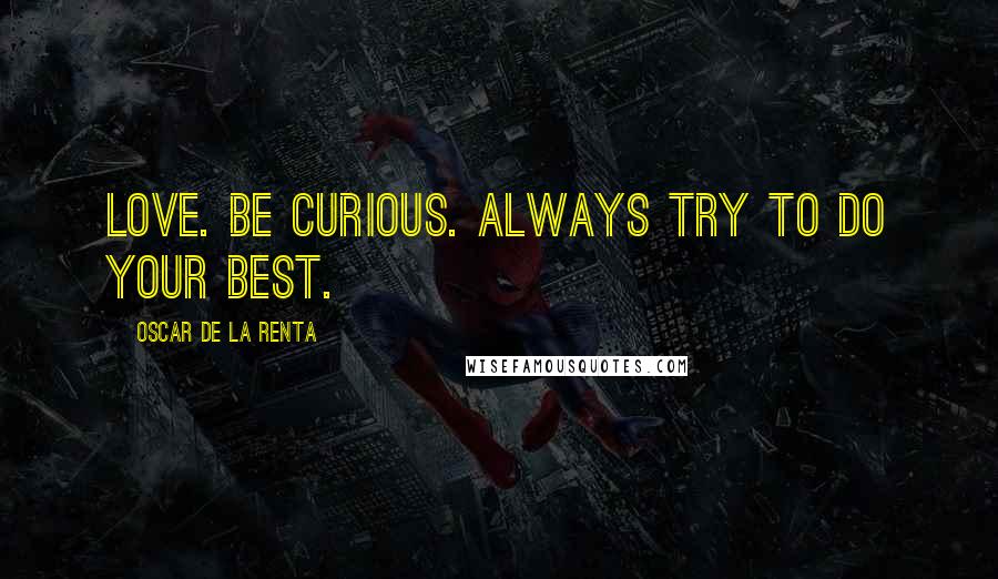 Oscar De La Renta quotes: Love. Be curious. Always try to do your best.
