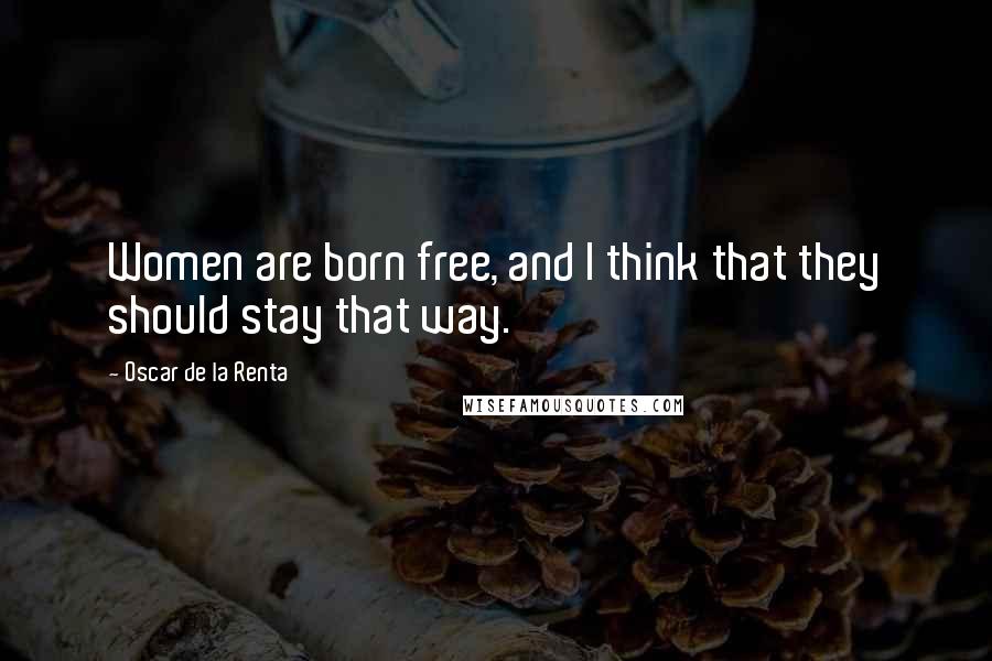 Oscar De La Renta quotes: Women are born free, and I think that they should stay that way.