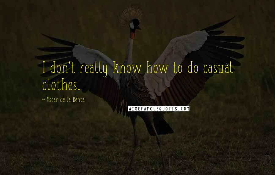 Oscar De La Renta quotes: I don't really know how to do casual clothes.