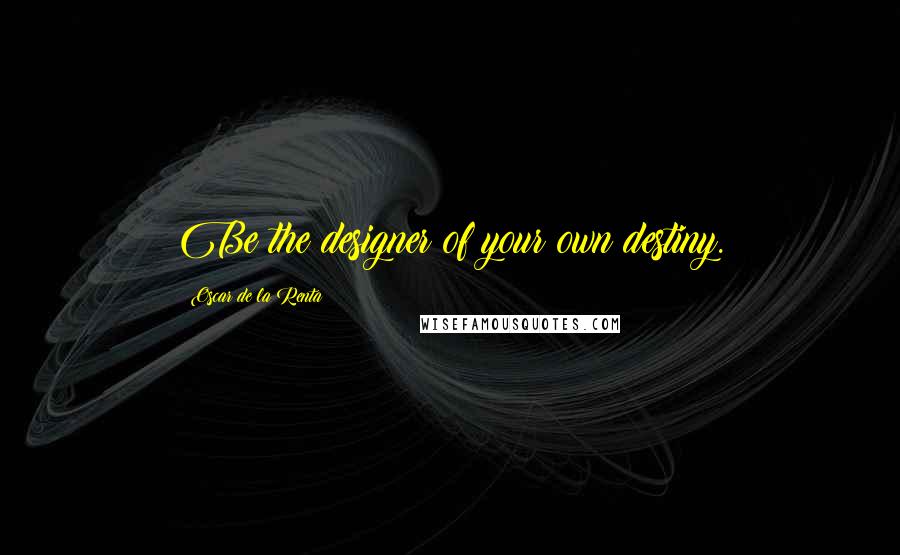 Oscar De La Renta quotes: Be the designer of your own destiny.