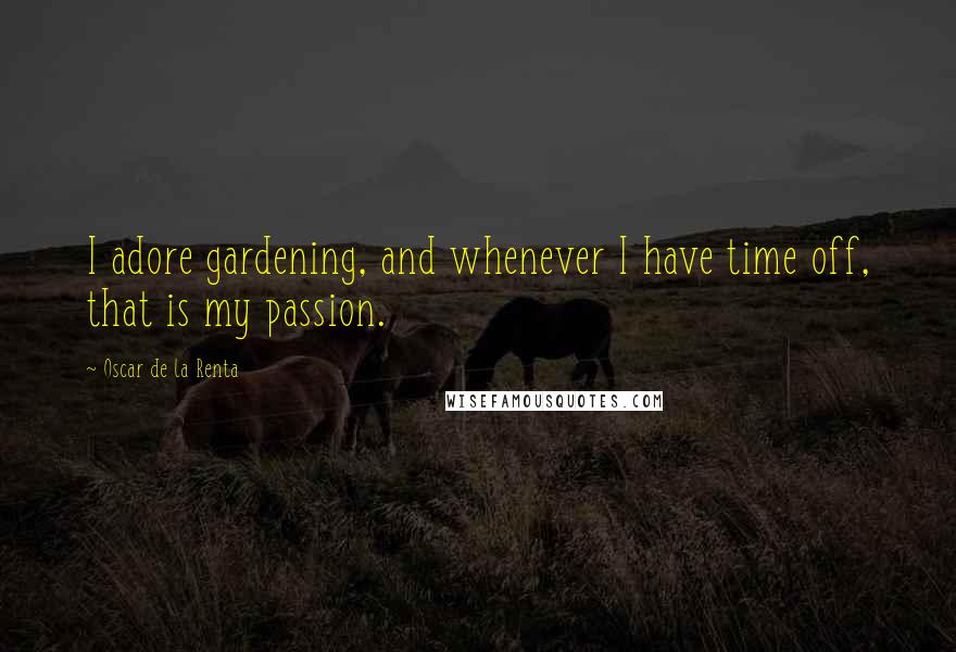 Oscar De La Renta quotes: I adore gardening, and whenever I have time off, that is my passion.