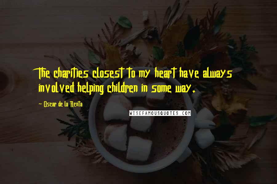 Oscar De La Renta quotes: The charities closest to my heart have always involved helping children in some way.