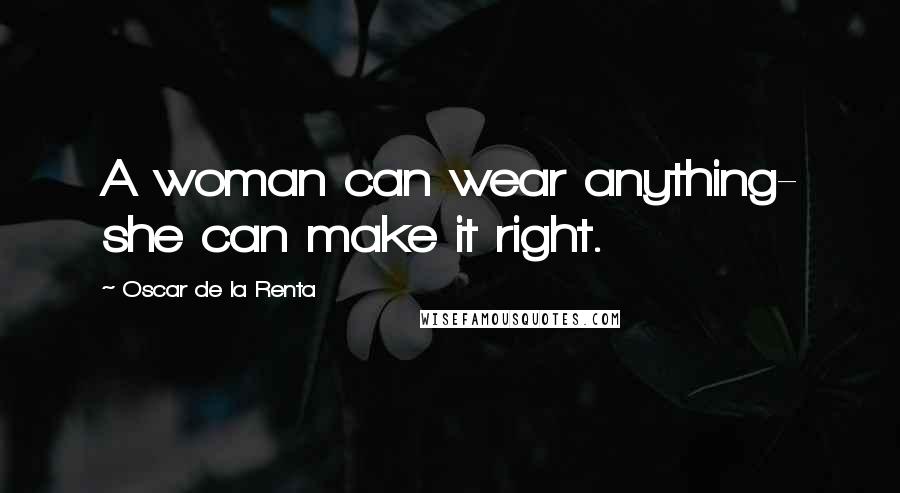 Oscar De La Renta quotes: A woman can wear anything- she can make it right.