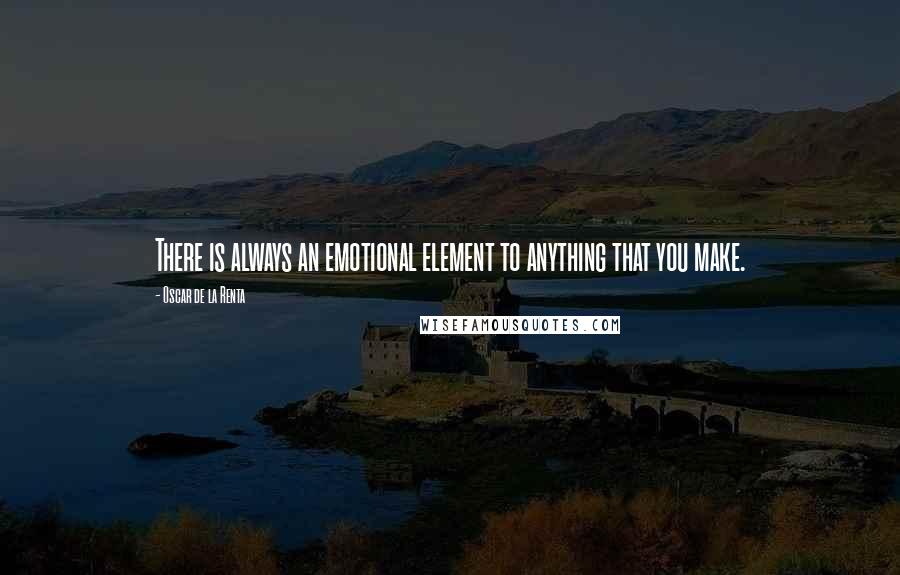 Oscar De La Renta quotes: There is always an emotional element to anything that you make.