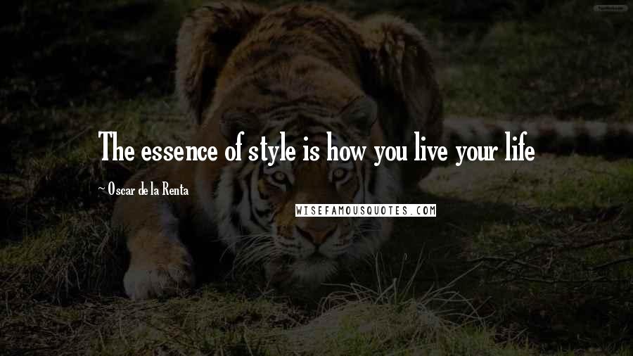 Oscar De La Renta quotes: The essence of style is how you live your life
