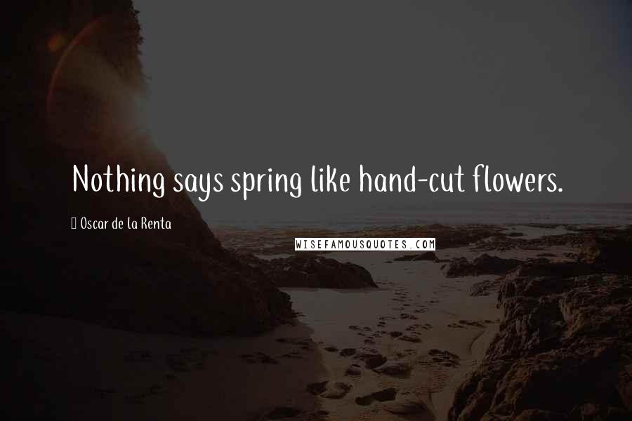 Oscar De La Renta quotes: Nothing says spring like hand-cut flowers.
