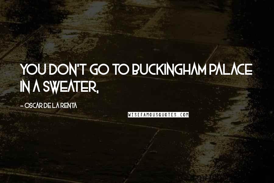 Oscar De La Renta quotes: You don't go to Buckingham Palace in a sweater,