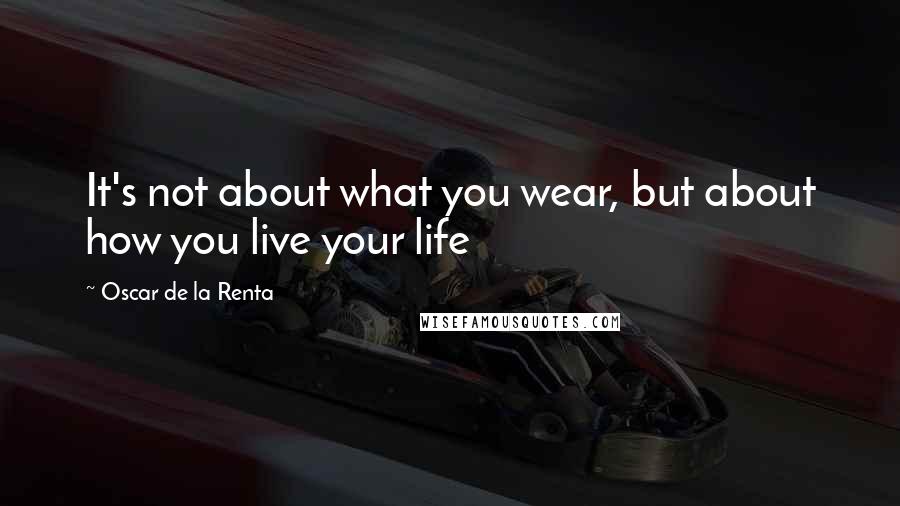 Oscar De La Renta quotes: It's not about what you wear, but about how you live your life