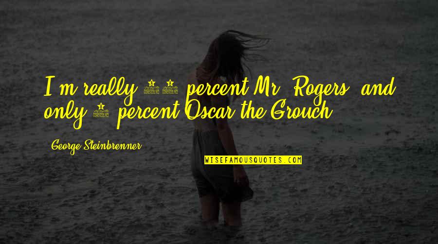 Oscar Grouch Quotes By George Steinbrenner: I'm really 95 percent Mr. Rogers, and only Oscar Grouch Quotes By George Steinbrenner: I'm really 95 percent Mr. Rogers, and only