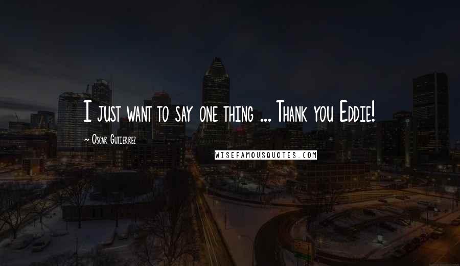 Oscar Gutierrez quotes: I just want to say one thing ... Thank you Eddie!