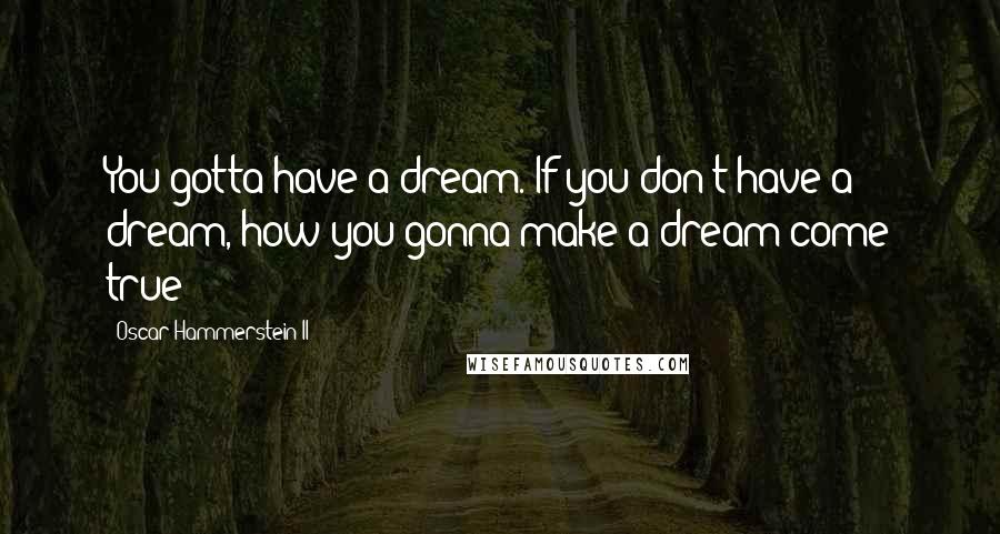 Oscar Hammerstein II quotes: You gotta have a dream. If you don't have a dream, how you gonna make a dream come true?