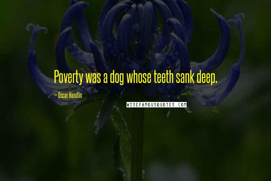Oscar Handlin quotes: Poverty was a dog whose teeth sank deep.