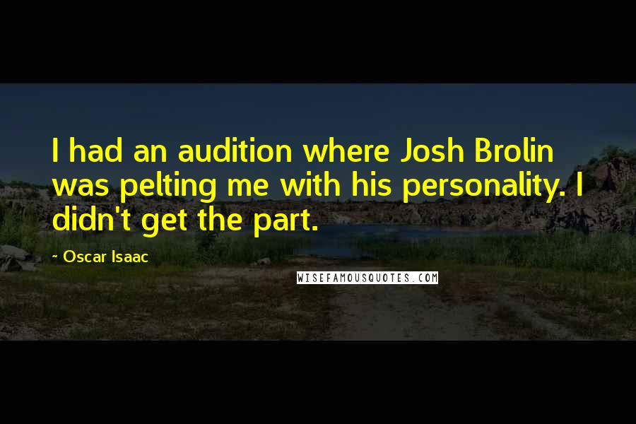 Oscar Isaac quotes: I had an audition where Josh Brolin was pelting me with his personality. I didn't get the part.