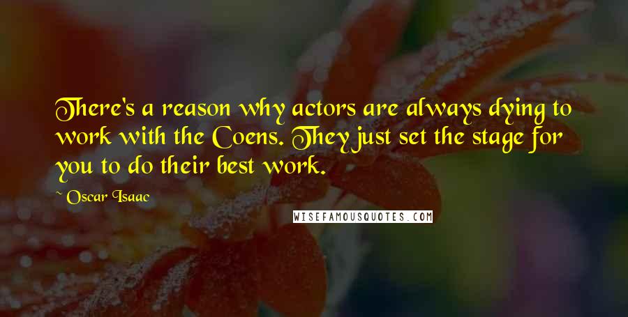 Oscar Isaac quotes: There's a reason why actors are always dying to work with the Coens. They just set the stage for you to do their best work.