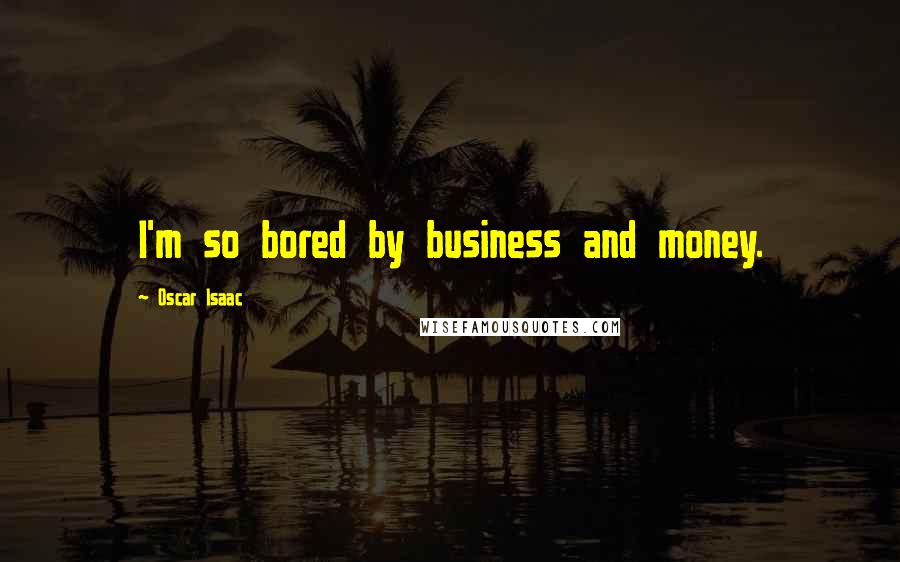 Oscar Isaac quotes: I'm so bored by business and money.