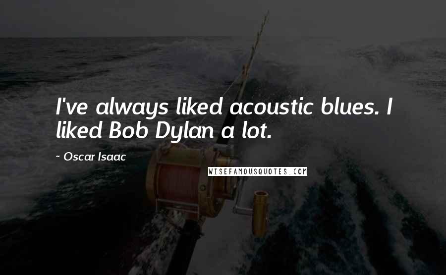 Oscar Isaac quotes: I've always liked acoustic blues. I liked Bob Dylan a lot.