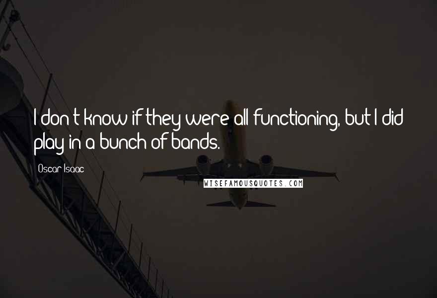 Oscar Isaac quotes: I don't know if they were all functioning, but I did play in a bunch of bands.