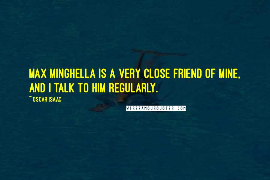 Oscar Isaac quotes: Max Minghella is a very close friend of mine, and I talk to him regularly.