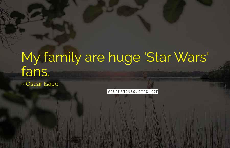 Oscar Isaac quotes: My family are huge 'Star Wars' fans.
