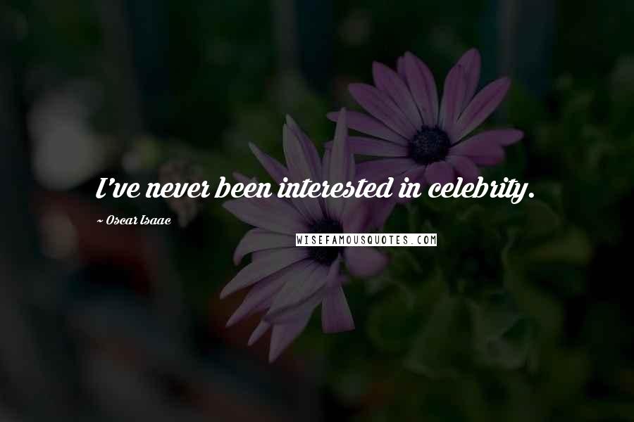 Oscar Isaac quotes: I've never been interested in celebrity.