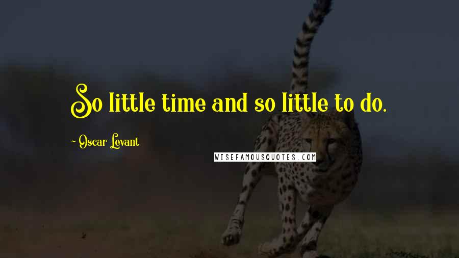 Oscar Levant quotes: So little time and so little to do.
