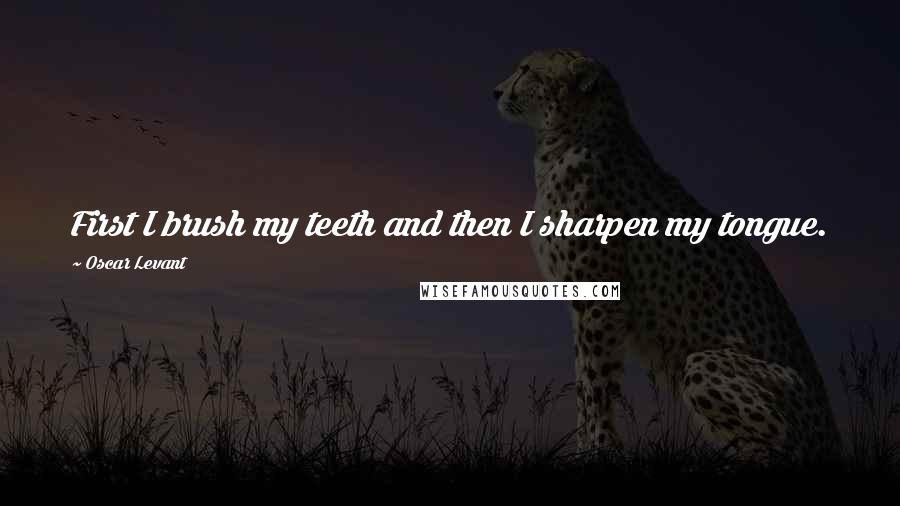 Oscar Levant quotes: First I brush my teeth and then I sharpen my tongue.