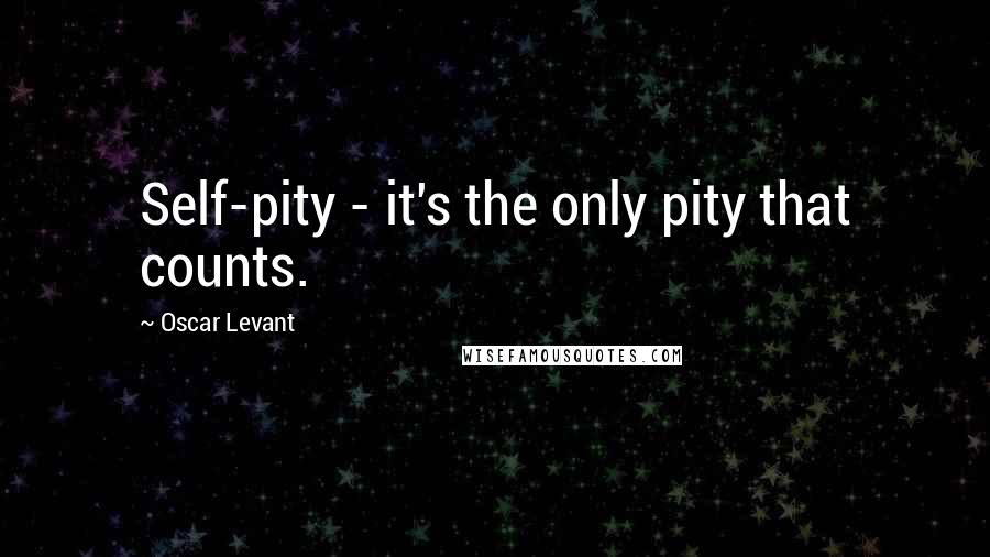 Oscar Levant quotes: Self-pity - it's the only pity that counts.