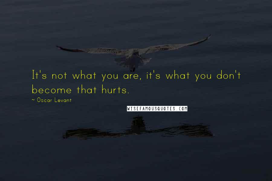 Oscar Levant quotes: It's not what you are, it's what you don't become that hurts.