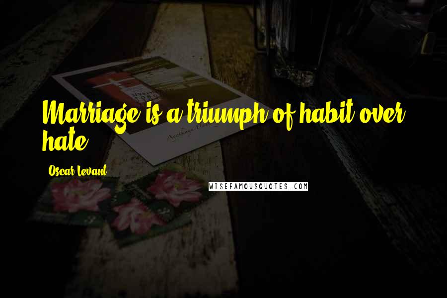 Oscar Levant quotes: Marriage is a triumph of habit over hate.