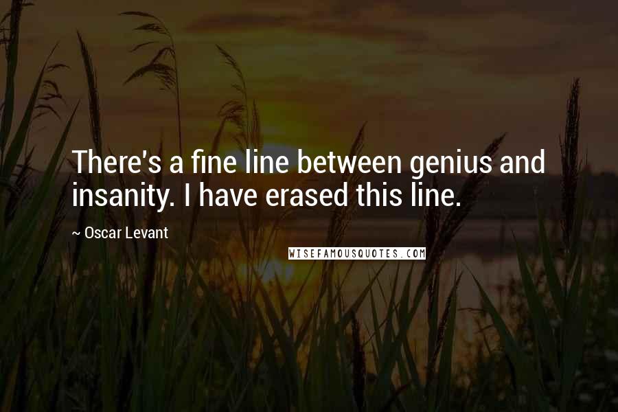 Oscar Levant quotes: There's a fine line between genius and insanity. I have erased this line.