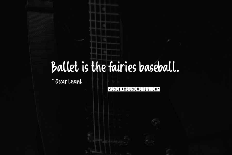 Oscar Levant quotes: Ballet is the fairies baseball.