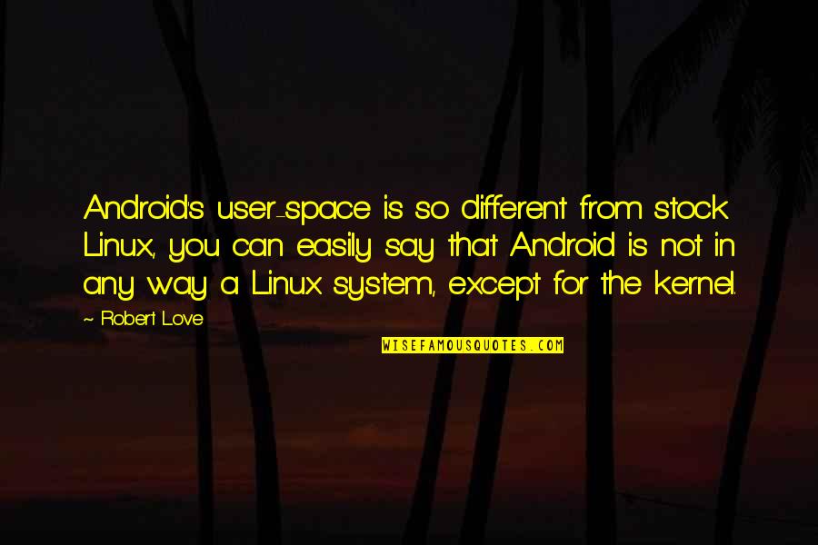 Oscar Lomax Quotes By Robert Love: Android's user-space is so different from stock Linux,