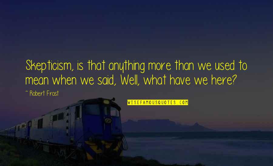 Oscar Memorable Quotes By Robert Frost: Skepticism, is that anything more than we used Oscar Memorable Quotes By Robert Frost: Skepticism, is that anything more than we used