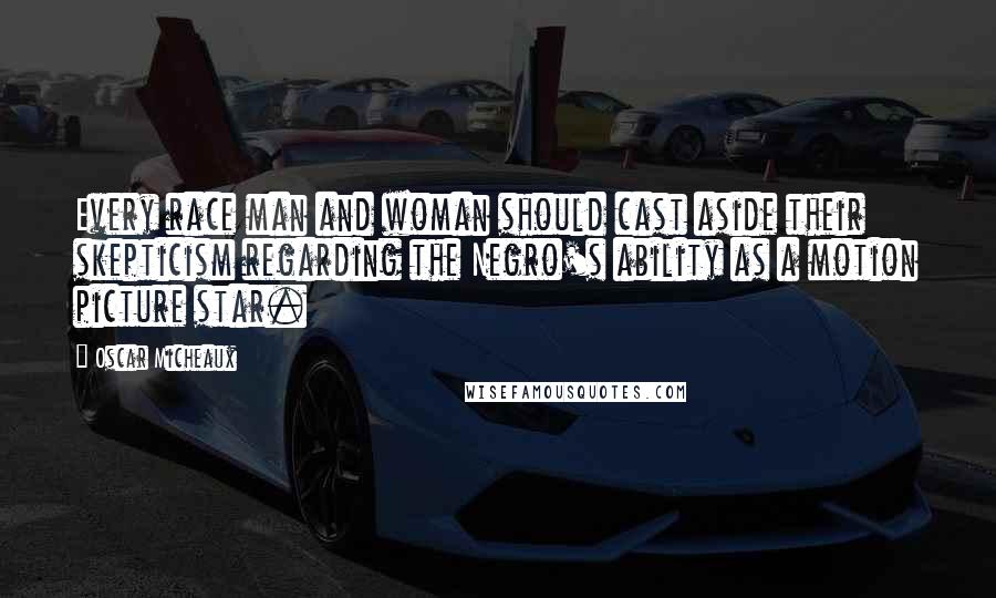 Oscar Micheaux quotes: Every race man and woman should cast aside their skepticism regarding the Negro's ability as a motion picture star.