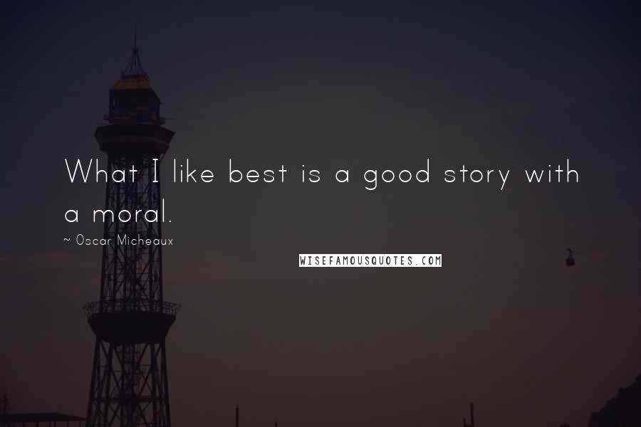 Oscar Micheaux quotes: What I like best is a good story with a moral. Oscar Micheaux quotes: What I like best is a good story with a moral.