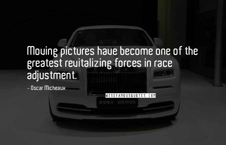 Oscar Micheaux quotes: Moving pictures have become one of the greatest revitalizing forces in race adjustment. Oscar Micheaux quotes: Moving pictures have become one of the greatest revitalizing forces in race adjustment.