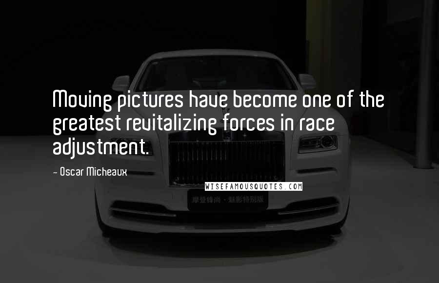 Oscar Micheaux quotes: Moving pictures have become one of the greatest revitalizing forces in race adjustment.