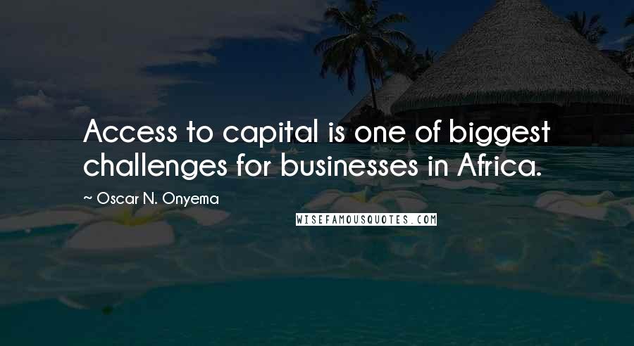 Oscar N. Onyema quotes: Access to capital is one of biggest challenges for businesses in Africa.