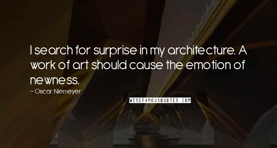 Oscar Niemeyer quotes: I search for surprise in my architecture. A work of art should cause the emotion of newness.