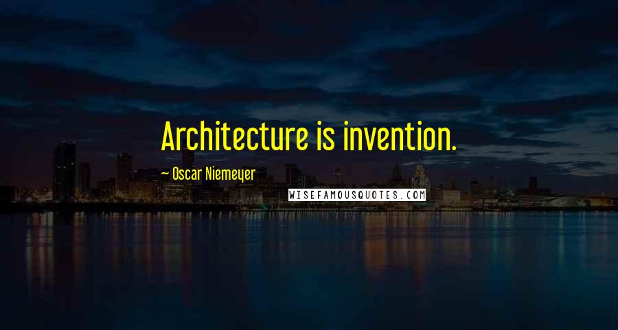 Oscar Niemeyer quotes: Architecture is invention.