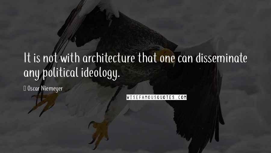 Oscar Niemeyer quotes: It is not with architecture that one can disseminate any political ideology.