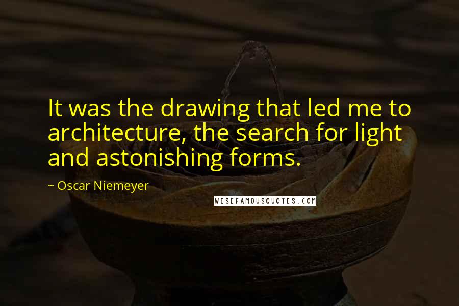 Oscar Niemeyer quotes: It was the drawing that led me to architecture, the search for light and astonishing forms.