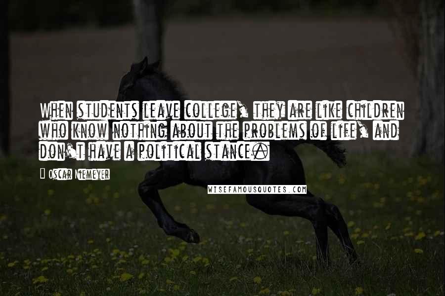 Oscar Niemeyer quotes: When students leave college, they are like children who know nothing about the problems of life, and don't have a political stance.