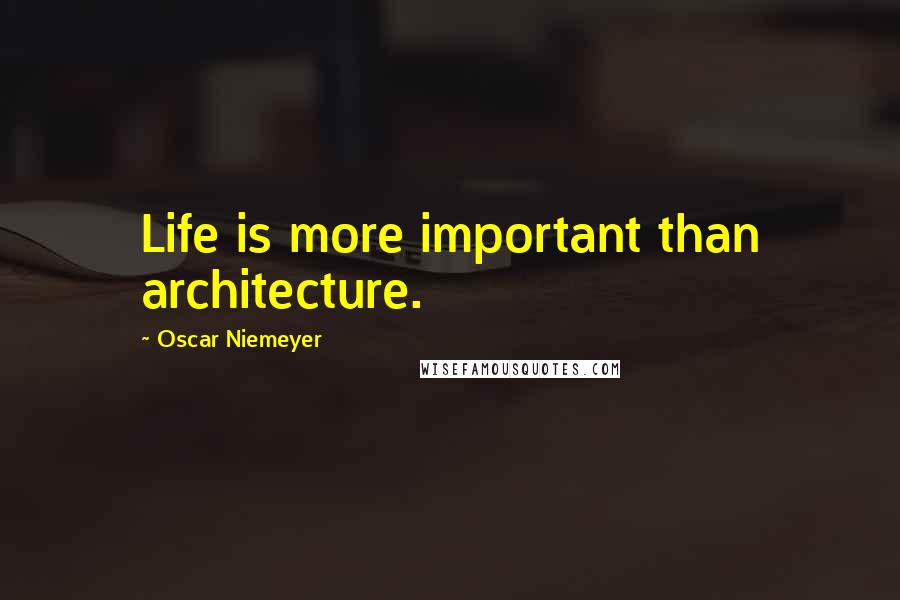 Oscar Niemeyer quotes: Life is more important than architecture.