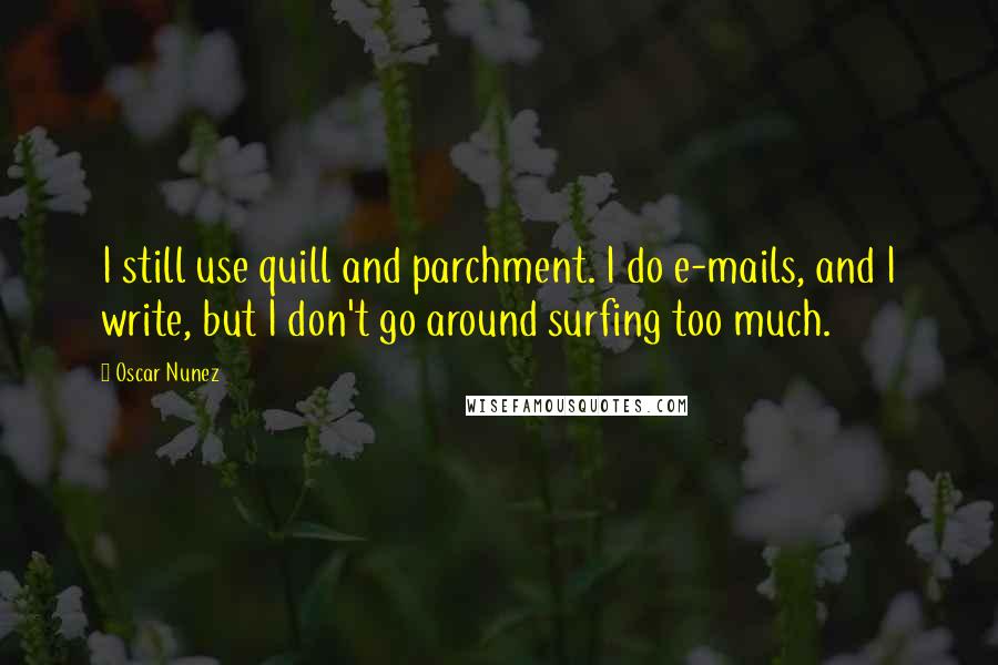 Oscar Nunez quotes: I still use quill and parchment. I do e-mails, and I write, but I don't go around surfing too much.