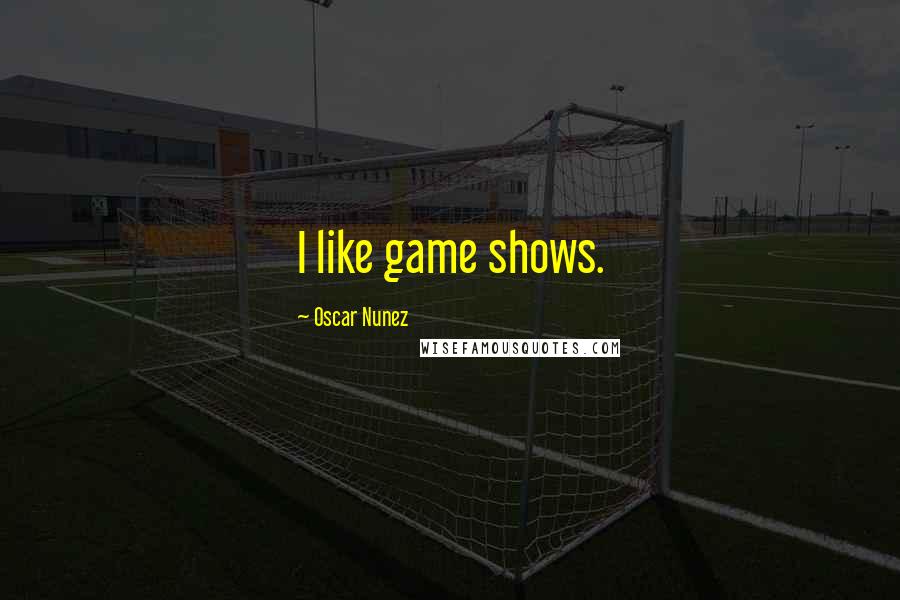 Oscar Nunez quotes: I like game shows.