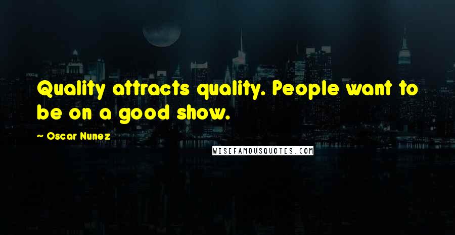 Oscar Nunez quotes: Quality attracts quality. People want to be on a good show.