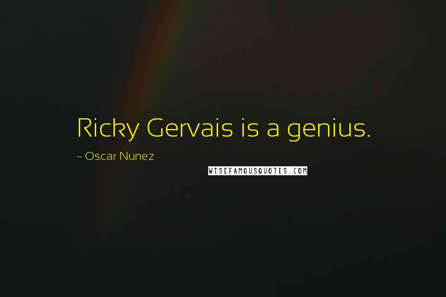Oscar Nunez quotes: Ricky Gervais is a genius.